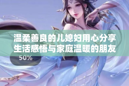 温柔善良的儿媳妇用心分享生活感悟与家庭温暖的朋友圈心声