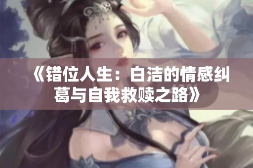 《错位人生：白洁的情感纠葛与自我救赎之路》