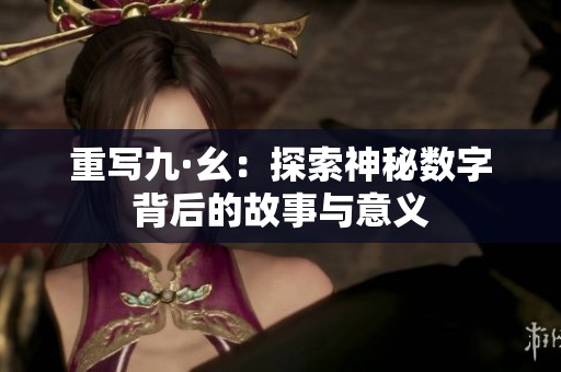 重写九·幺：探索神秘数字背后的故事与意义