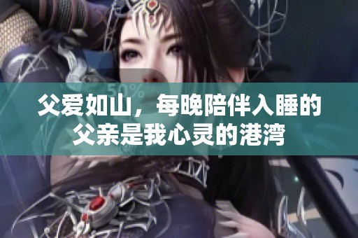 父爱如山，每晚陪伴入睡的父亲是我心灵的港湾