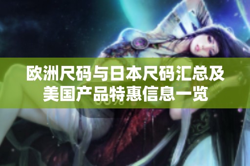 欧洲尺码与日本尺码汇总及美国产品特惠信息一览