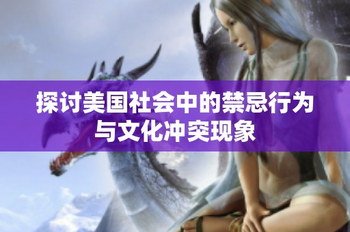 探讨美国社会中的禁忌行为与文化冲突现象