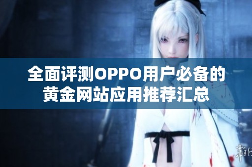 全面评测OPPO用户必备的黄金网站应用推荐汇总