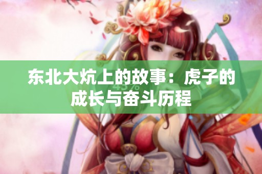 东北大炕上的故事：虎子的成长与奋斗历程