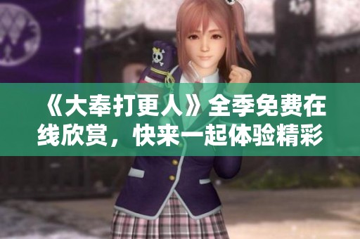 《大奉打更人》全季免费在线欣赏，快来一起体验精彩剧情！