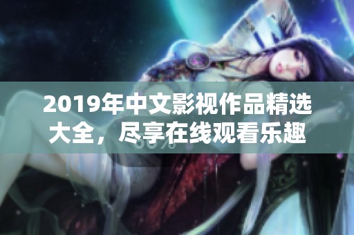 2019年中文影视作品精选大全，尽享在线观看乐趣
