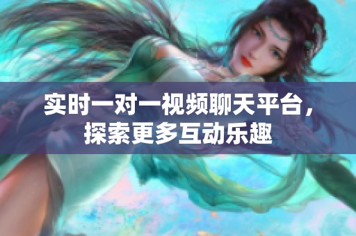 实时一对一视频聊天平台，探索更多互动乐趣