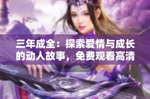 三年成全：探索爱情与成长的动人故事，免费观看高清电视剧