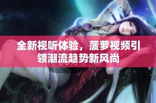 全新视听体验，菠萝视频引领潮流趋势新风尚