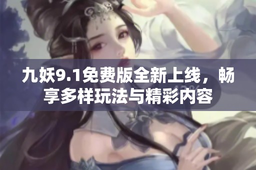 九妖9.1免费版全新上线，畅享多样玩法与精彩内容