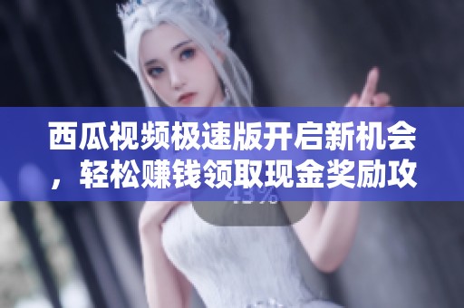 西瓜视频极速版开启新机会，轻松赚钱领取现金奖励攻略