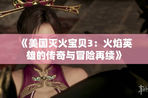 《美国灭火宝贝3：火焰英雄的传奇与冒险再续》