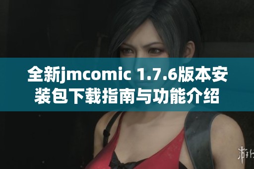 全新jmcomic 1.7.6版本安装包下载指南与功能介绍