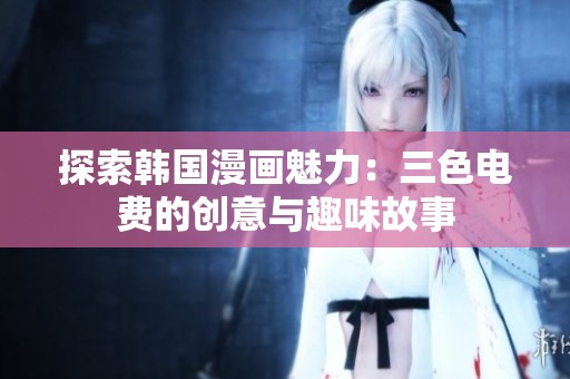 探索韩国漫画魅力：三色电费的创意与趣味故事