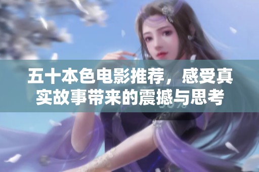 五十本色电影推荐，感受真实故事带来的震撼与思考