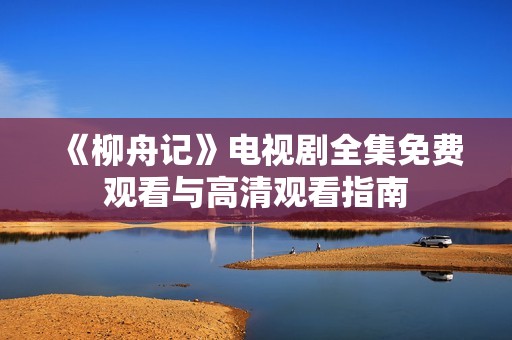 《柳舟记》电视剧全集免费观看与高清观看指南