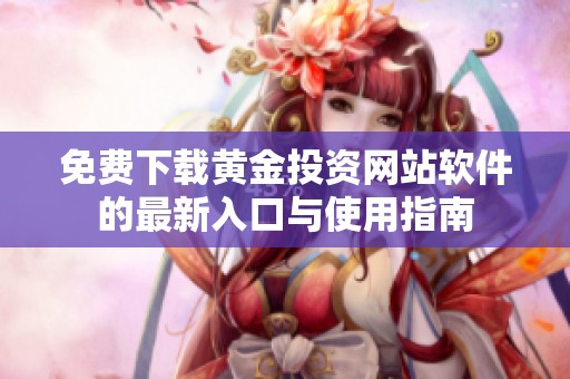 免费下载黄金投资网站软件的最新入口与使用指南