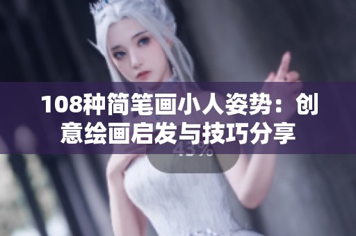 108种简笔画小人姿势：创意绘画启发与技巧分享