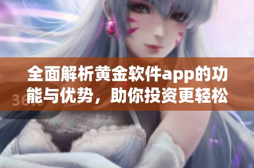 全面解析黄金软件app的功能与优势，助你投资更轻松