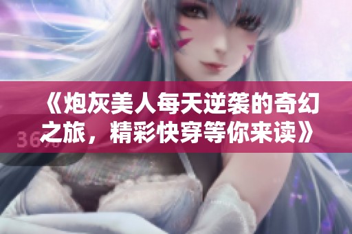 《炮灰美人每天逆袭的奇幻之旅，精彩快穿等你来读》